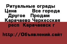 Ритуальные ограды › Цена ­ 840 - Все города Другое » Продам   . Карачаево-Черкесская респ.,Карачаевск г.